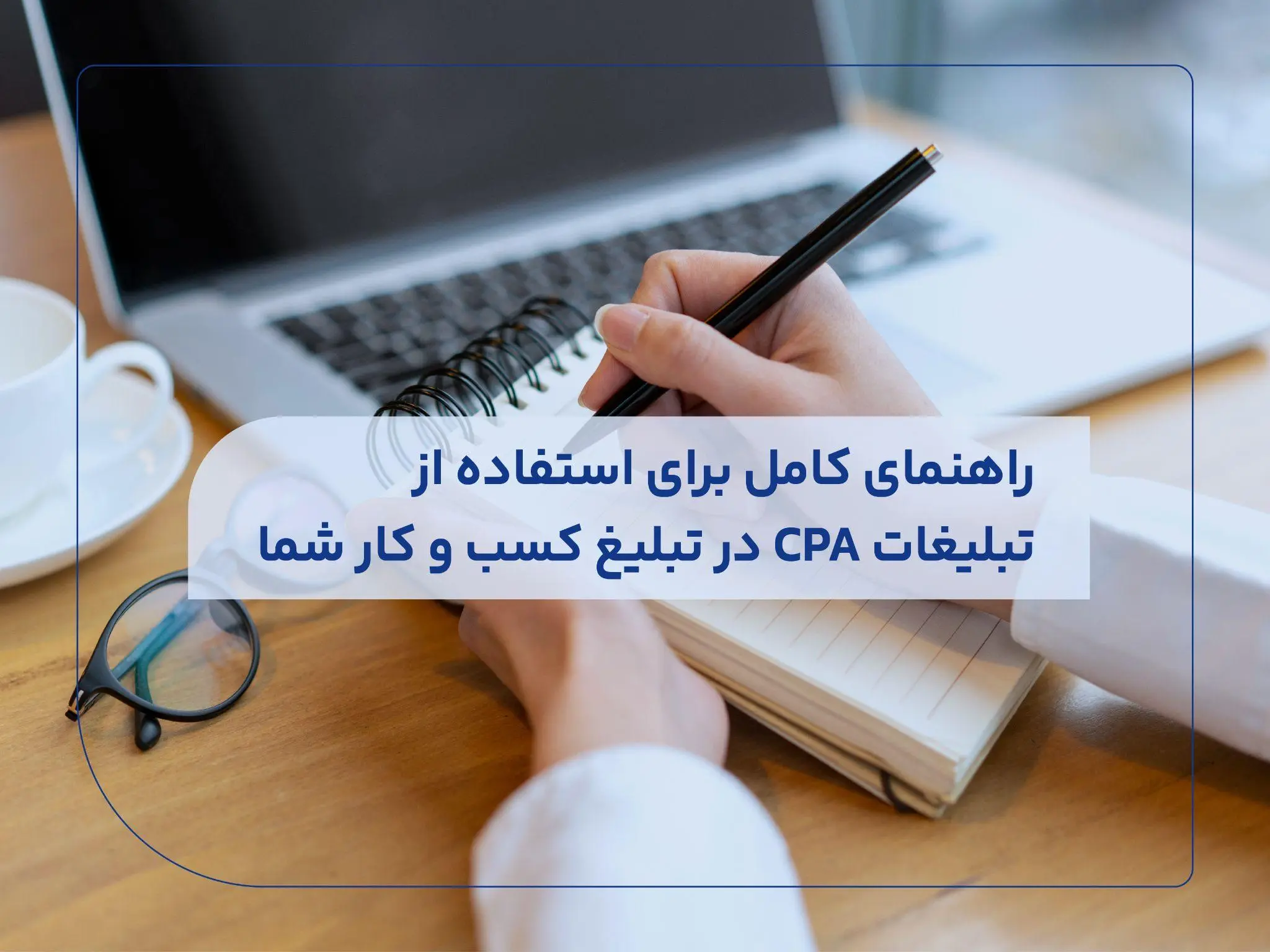 راهنمای کامل برای استفاده از تبلیغات CPA در تبلیغ کسب و کار شما