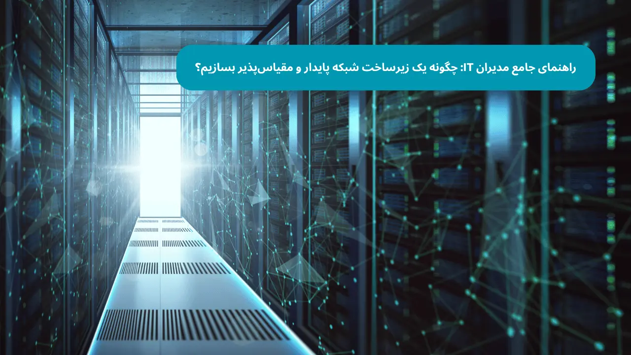 راهنمای جامع مدیران IT: چگونه یک زیرساخت شبکه پایدار و مقیاس‌پذیر بسازیم؟